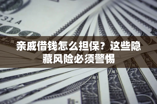 北京亲戚借钱怎么担保？这些隐藏风险必须警惕