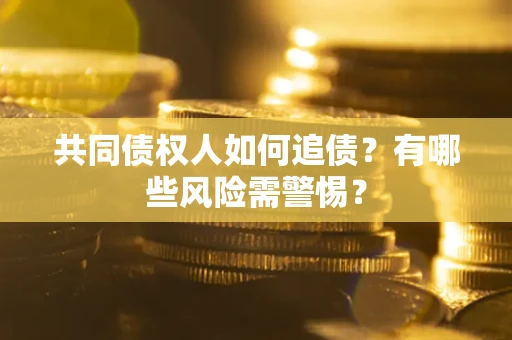 北京共同债权人如何追债？有哪些风险需警惕？