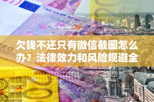 北京欠钱不还只有微信截图怎么办？法律效力和风险规避全解析