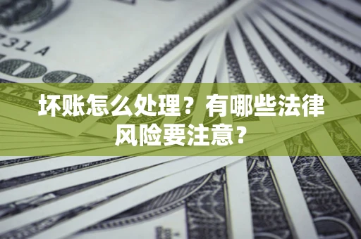 北京坏账怎么处理？有哪些法律风险要注意？