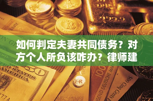 北京如何判定夫妻共同债务？对方个人所负该咋办？律师建议