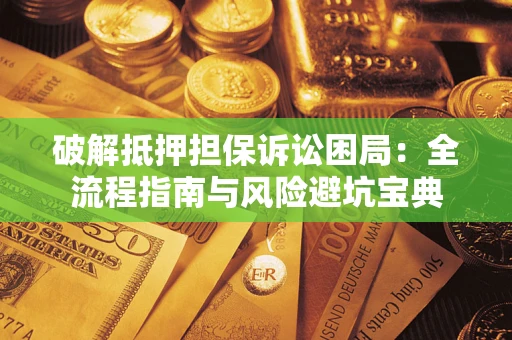 北京破解抵押担保诉讼困局:全流程指南与风险避坑宝典 北京破解抵押担保诉讼困局:全流程指南与风险避坑宝典