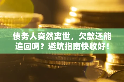 北京债务人突然离世，欠款还能追回吗？避坑指南快收好！