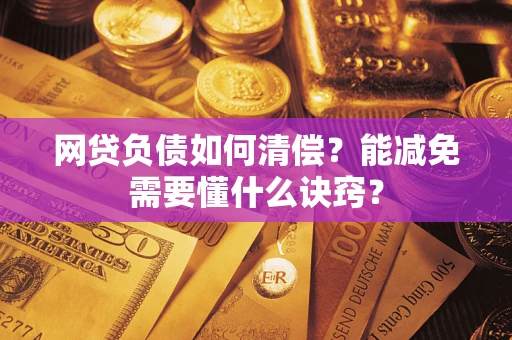 北京网贷负债如何清偿？能减免需要懂什么诀窍？