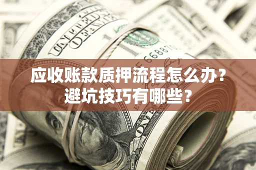 北京应收账款质押流程怎么办？避坑技巧有哪些？