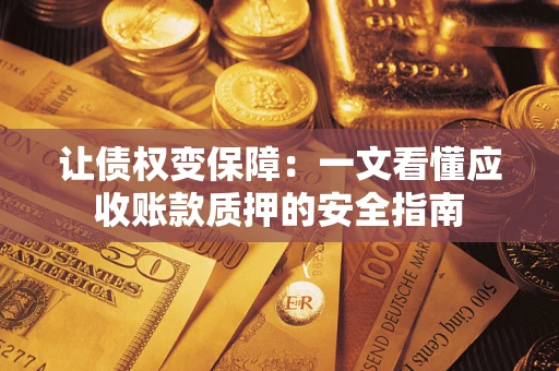 北京让债权变保障：一文看懂应收账款质押的安全指南