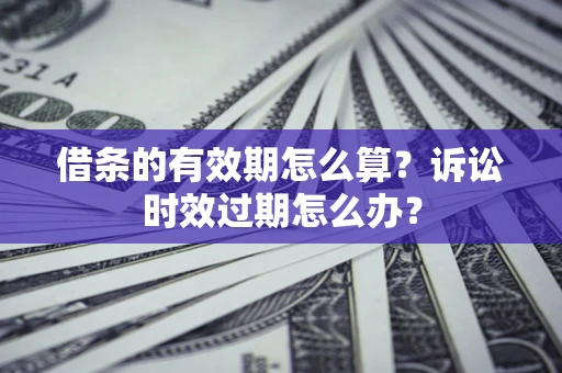 北京借条的有效期怎么算？诉讼时效过期怎么办？