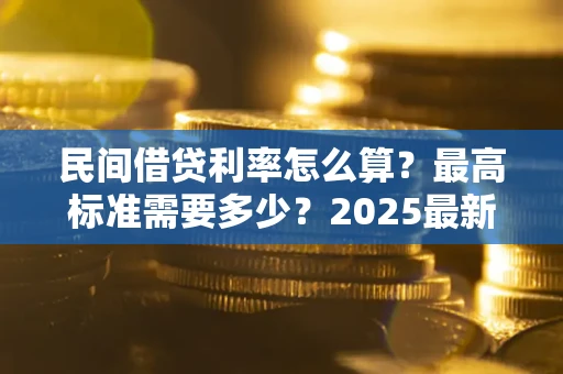 北京民间借贷利率怎么算？最高标准需要多少？2025最新避坑指南
