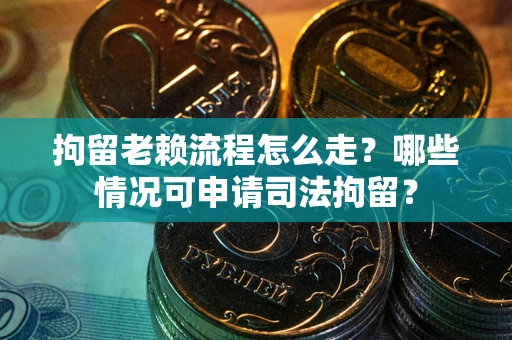 北京拘留老赖流程怎么走?哪些情况可申请司法拘留? 北京拘留老赖流程怎么走?哪些情况可申请司法拘留?