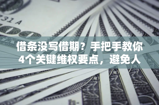 北京借条没写借期？手把手教你4个关键维权要点，避免人财两空