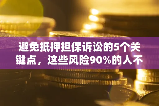 北京避免抵押担保诉讼的5个关键点，这些风险90%的人不知道！