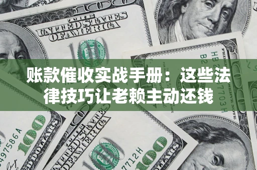 北京账款催收实战手册：这些法律技巧让老赖主动还钱