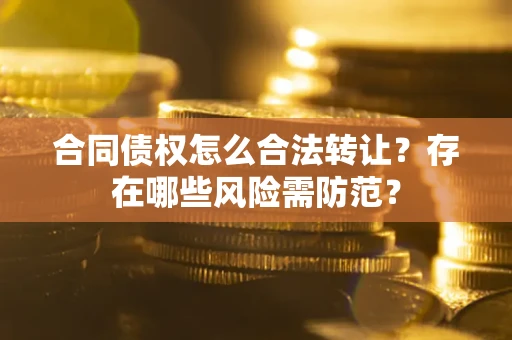北京合同债权怎么合法转让？存在哪些风险需防范？