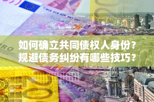 北京如何确立共同债权人身份？规避债务纠纷有哪些技巧？