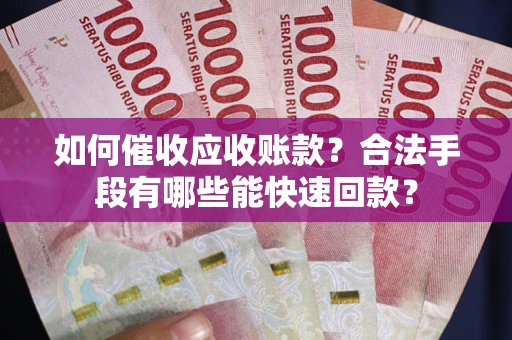 北京如何催收应收账款？合法手段有哪些能快速回款？