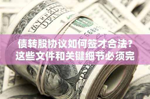 北京债转股协议如何签才合法？这些文件和关键细节必须完整