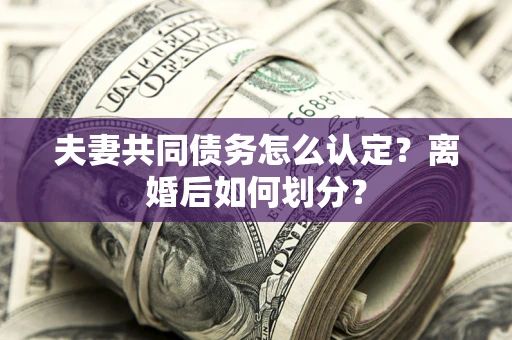北京夫妻共同债务怎么认定？离婚后如何划分？