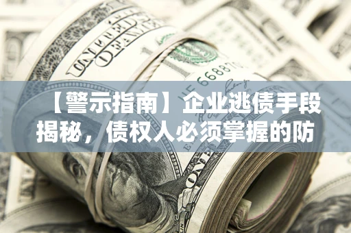 北京【警示指南】企业逃债手段揭秘，债权人必须掌握的防坑宝典