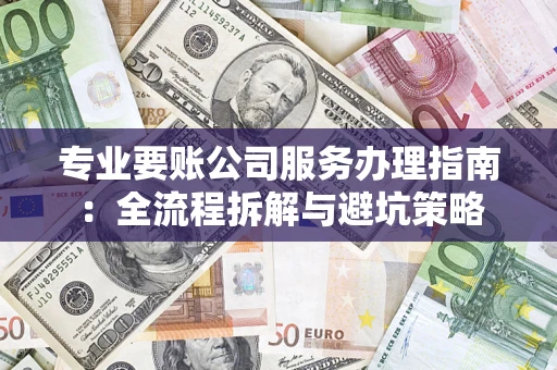 北京专业要账公司服务办理指南：全流程拆解与避坑策略