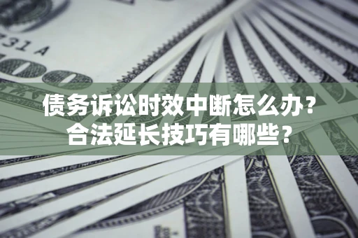 北京债务诉讼时效中断怎么办？合法延长技巧有哪些？