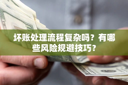 北京坏账处理流程复杂吗？有哪些风险规避技巧？