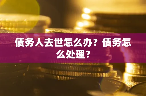 北京债务人去世怎么办？债务怎么处理？