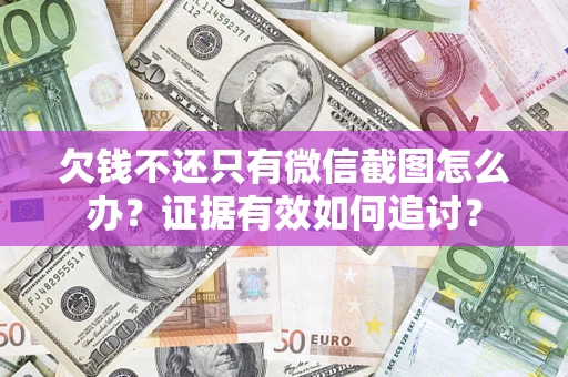 北京欠钱不还只有微信截图怎么办？证据有效如何追讨？