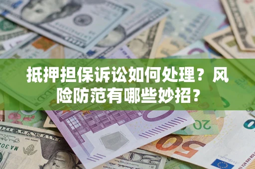 北京抵押担保诉讼如何处理？风险防范有哪些妙招？