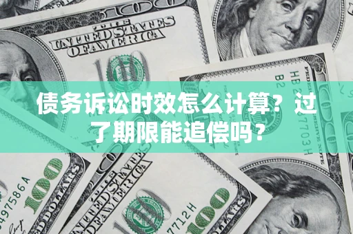 北京债务诉讼时效怎么计算？过了期限能追偿吗？