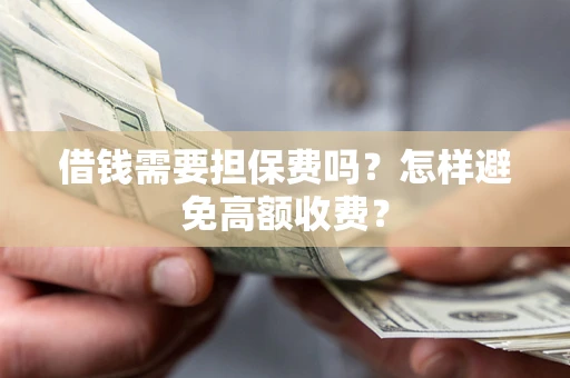 北京借钱需要担保费吗？怎样避免高额收费？