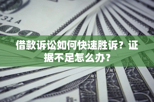 北京借款诉讼如何快速胜诉？证据不足怎么办？
