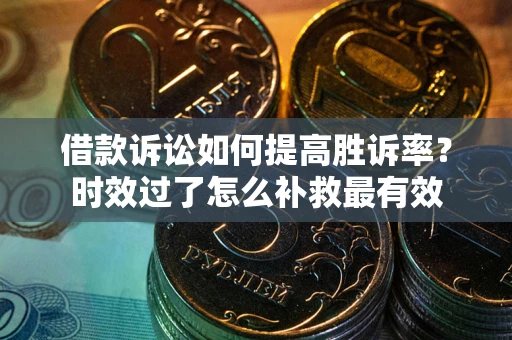 北京借款诉讼如何提高胜诉率？时效过了怎么补救最有效