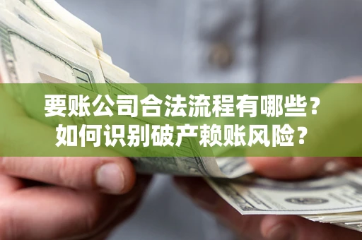 北京要账公司合法流程有哪些？如何识别破产赖账风险？
