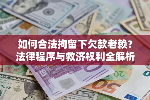 北京如何合法拘留下欠款老赖？法律程序与救济权利全解析
