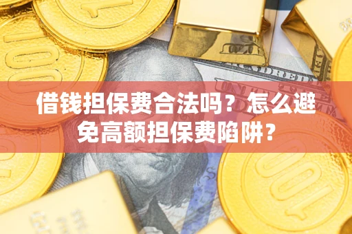 北京借钱担保费合法吗？怎么避免高额担保费陷阱？