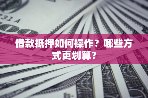 北京借款抵押如何操作？哪些方式更划算？
