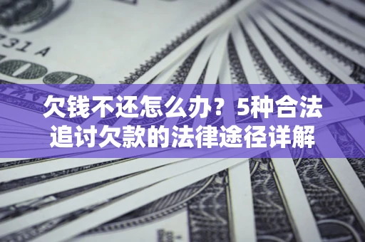 北京欠钱不还怎么办？5种合法追讨欠款的法律途径详解
