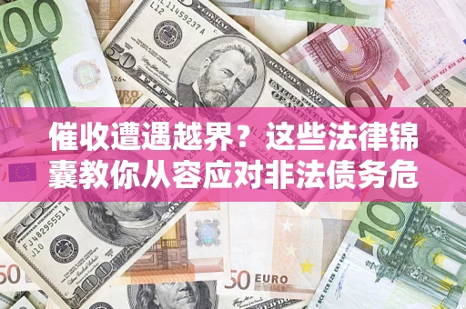 北京催收遭遇越界？这些法律锦囊教你从容应对非法债务危机