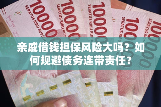 北京亲戚借钱担保风险大吗？如何规避债务连带责任？