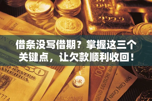 北京借条没写借期？掌握这三个关键点，让欠款顺利收回！