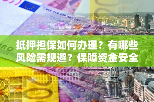 北京抵押担保如何办理？有哪些风险需规避？保障资金安全