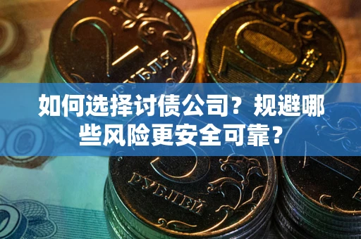 北京如何选择讨债公司？规避哪些风险更安全可靠？