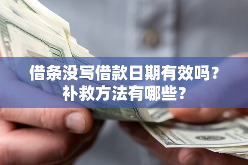 北京借条没写借款日期有效吗?补救方法有哪些? 北京借条没写借款日期有效吗?补救方法有哪些?