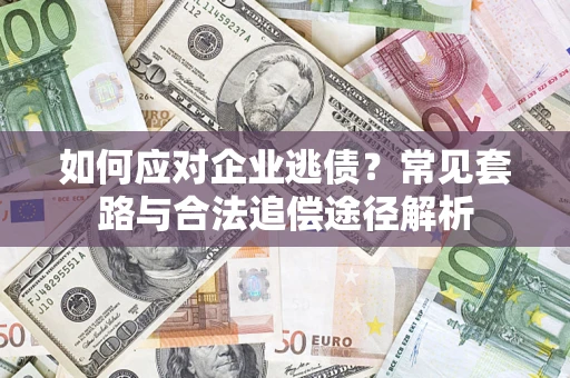 北京如何应对企业逃债？常见套路与合法追偿途径解析