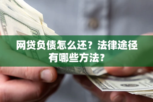 北京网贷负债怎么还？法律途径有哪些方法？