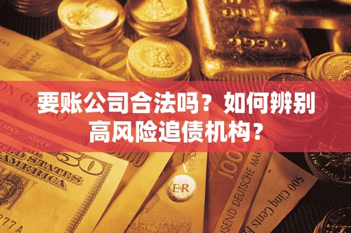 北京要账公司合法吗？如何辨别高风险追债机构？