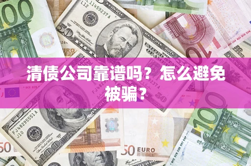 北京清债公司靠谱吗？怎么避免被骗？