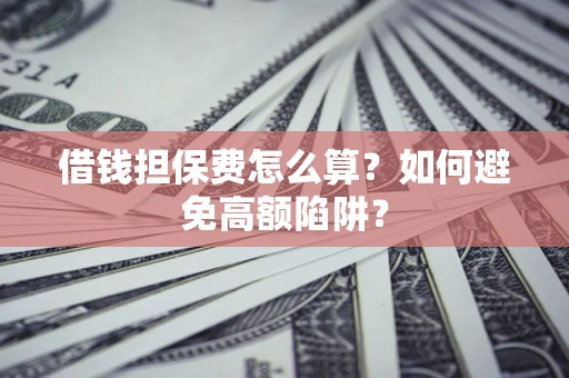 北京借钱担保费怎么算？如何避免高额陷阱？