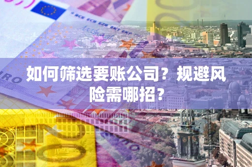 北京如何筛选要账公司？规避风险需哪招？