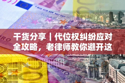 北京干货分享｜代位权纠纷应对全攻略，老律师教你避开这5大雷区